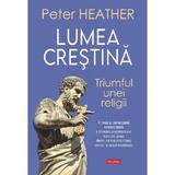 Lumea crestina. Triumful unei religii - Peter Heather, editura Polirom