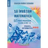 Sa invatam matematica fara profesor - Clasa 12 - Profil informatica - Gheorghe Adalbert Schneider, editura Hyperion