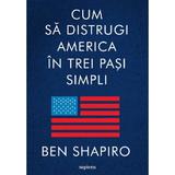 Cum sa distrugi America in trei pasi simpli - Ben Shapiro, editura Grupul Editorial Art
