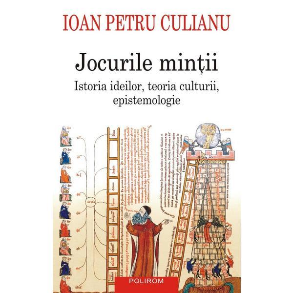 Jocurile mintii. Istoria ideilor, teoria culturii, epistemologie - Ioan Petru Culianu, editura Polirom