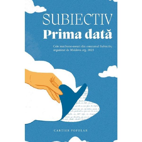 Subiectiv. Prima Data. Cele Mai Bune Eseuri din Concursul Subiectiv Organizat De Moldova.org, 2023, Editura Cartier