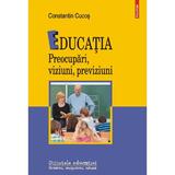 Educatia. Preocupari, Viziuni, Previziuni - Constantin Cucos, Editura Polirom