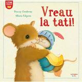 Vreau La Tati! - Tracey Corderoy, Alison Edgson, Editura Litera