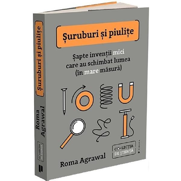 Suruburi si piulite. Sapte inventii mici care au schimbat lumea - Roma Agrawal, editura Publica