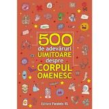 500 De Adevaruri Uimitoare Despre Corpul Omenesc, Editura Paralela 45