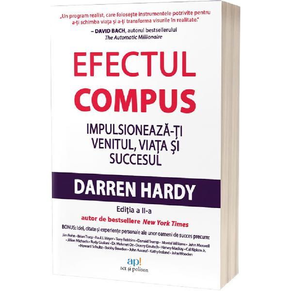 Efectul compus. Impulsioneaza-ti venitul, viata si succesul - Darren Hardy, editura Act si Politon