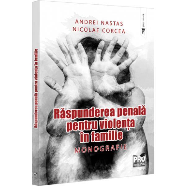 Raspunderea penala Pentru Violenta In Familie. Monografie - Andrei Nastas, Nicolae Corcea, Editura Pro Universitaria