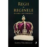 Regii si reginele pe care i-am cunoscut - Elena Vacarescu, editura Librex