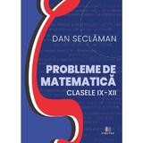 Probleme de matematica - Clasele 9-12 - Dan Seclaman, Editura Creator