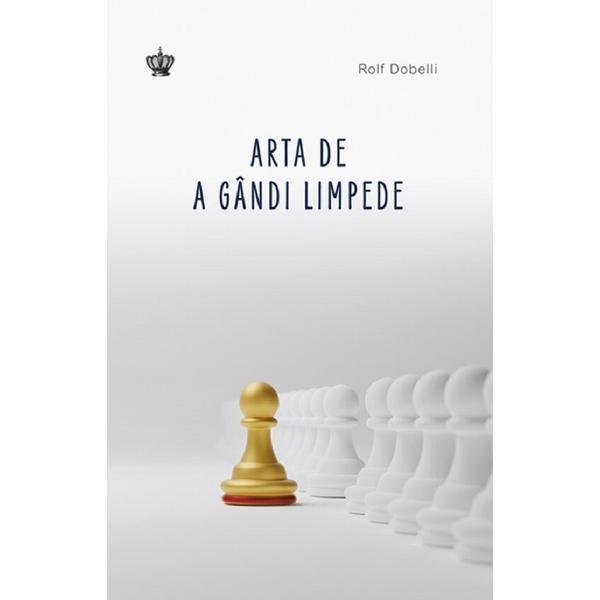 Arta de a gandi limpede - Rolf Dobelli, editura Baroque Books & Arts