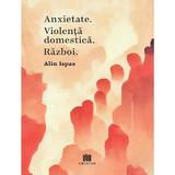 Anxietate. Violenta domestica. Razboi - Alin Ispas, Editura Creator
