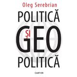 Politica si geopolitica - Oleg Serebrian, editura Cartier