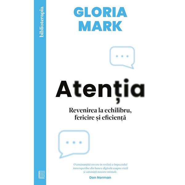 Atentia. Revenirea la echilibru, fericire si eficienta - Gloria Mark, editura Curtea Veche