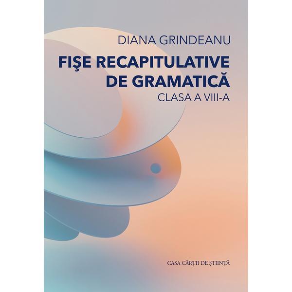 Fise recapitulative de gramatica - Clasa 8 - Diana Grindeanu, editura Casa Cartii de Stiinta