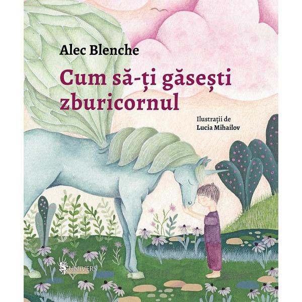 Cum sa-ti gasesti zburicornul - Alec Blenche, editura Univers