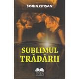 Sublimul tradarii - Sorin Crisan, editura Ideea Europeana