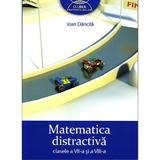 Matematica Distractiva Cls 7 Si 8 - Ioan Dancila, editura Grupul Editorial Art