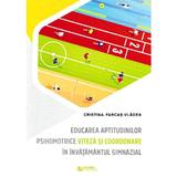 Educarea aptitudinilor psihomotrice viteza si coordonare in invatamantul gimnazial - Cristina Farcas-Vlagea, editura Rovimed