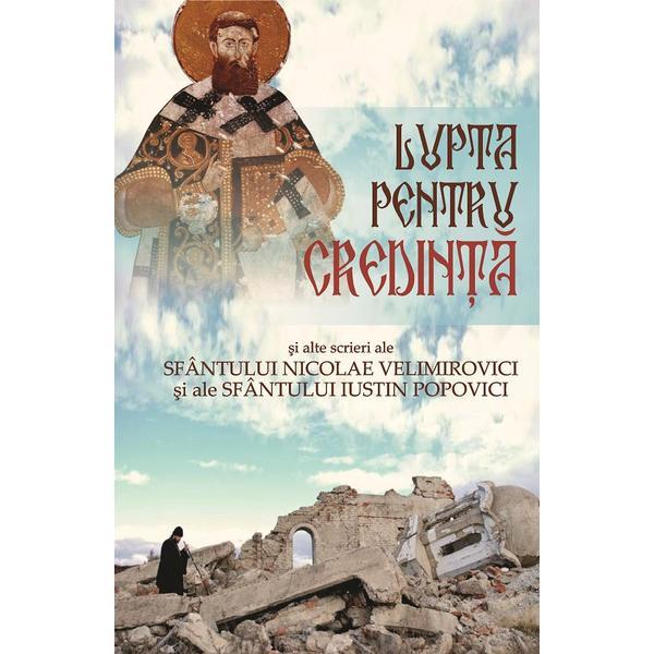 Lupta pentru credinta si alte scrieri ale Sfantului Nicolae Velimirovici si ale Sfantului Iustin Popovici, editura Egumenita