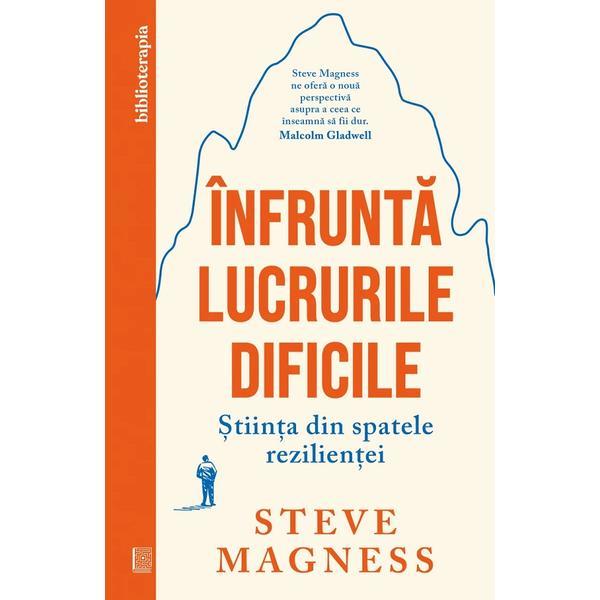 Infrunta lucrurile dificile. Stiinta din spatele rezilientei - Steve Magness, editura Curtea Veche