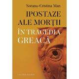 Ipostaze ale mortii in tragedia greaca - Sorana-Cristina Man, editura Casa Cartii De Stiinta