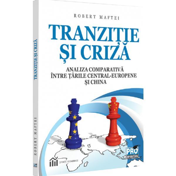 Tranzitie si criza. Analiza comparativa intre tarile Central-Europene si China - Robert Maftei, editura Pro Universitaria