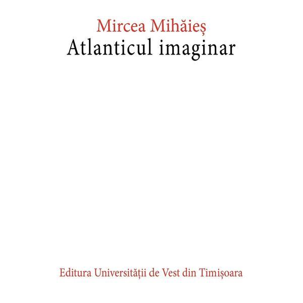 Atlanticul imaginar Ed.2 - Mircea Mihaies, editura Universitatii De Vest