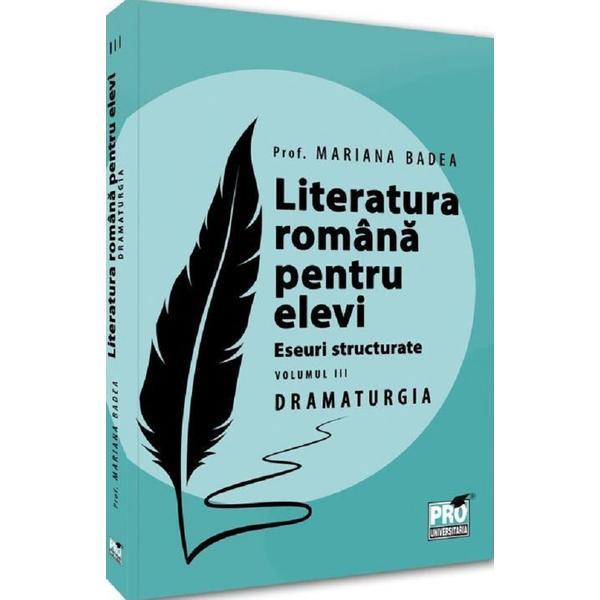 Literatura romana pentru elevi. Eseuri structurate Vol.3: Dramaturgie - Mariana Badea, editura Pro Universitaria