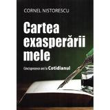Cartea exasperarii mele - Cornel Nistorescu, Editura Creator