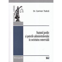 Statutul juridic si puterile administratorului in societatea comerciala - Carmen Todica, editura Universul Juridic