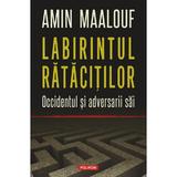 Labirintul ratacitilor. Occidentul si adversarii sai - Amin Maalouf, editura Polirom