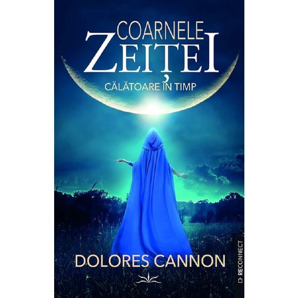 Coarnele zeitei. Calatoare in timp - Dolores Cannon, editura Prestige