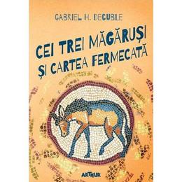 Cei trei magarusi si cartea fermecata - gabriel h. decuble, editura grupul editorial art