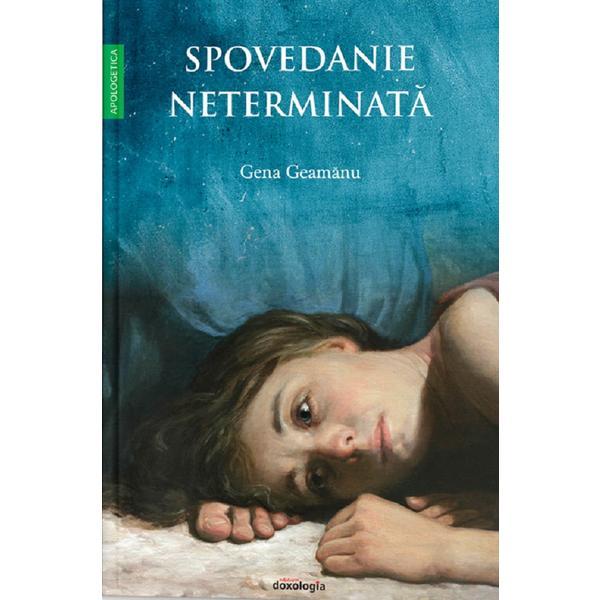 Spovedanie neterminata - Gena Geamanu, editura Doxologia