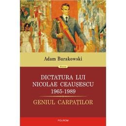 Dictatura lui nicolae ceausescu 1965-1989- adam burakowski, editura polirom