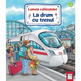 Lumea vehiculelor: La drum cu trenul - Susanne Gernhauser, Wolfgang Metzger, Peter Nielander, editura Casa