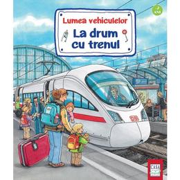 Lumea vehiculelor: la drum cu trenul - susanne gernhauser, wolfgang metzger, peter nielander, editura casa