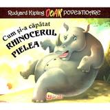 Cum si-a capatat rinocerul pielea - Rudyard Kipling, editura Unicart