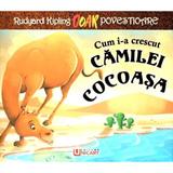 Cum i-a crescut camilei cocoasa - Rudyard Kipling, editura Unicart