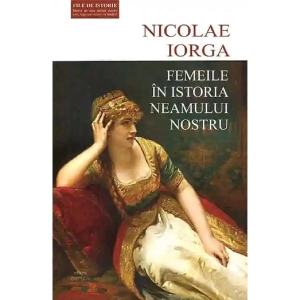 Femeile in istoria neamului nostru - Nicolae Iorga, editura Cartex