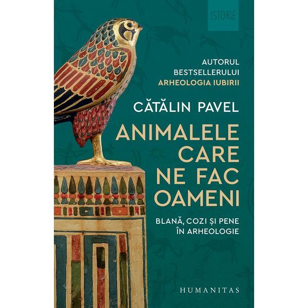 Animalele care ne fac oameni. Blana, cozi si pene in arheologie - Catalin Pavel, editura Humanitas