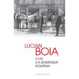 Cum s-a romanizat Romania - Lucian Boia, editura Humanitas