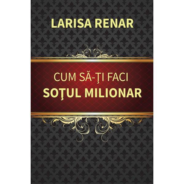 Cum sa-ti Faci Sotul Milionar Ed.2024 - Larisa Renar, Editura Europress