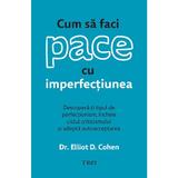 Cum sa Faci Pace cu Imperfectiunea - Elliot D. Cohen, Editura Trei