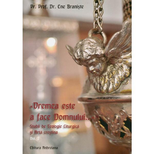 Vremea este a face domnului.... studii de teologie liturgica si arta crestina vol.2 - ene braniste, editura andreiana