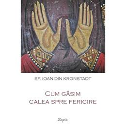 Cum gasim calea spre fericire - ioan din kronstadt, editura sophia