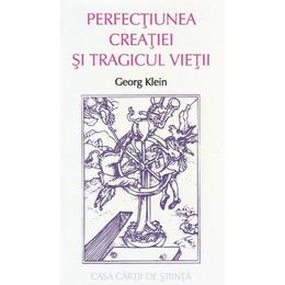 Perfectiunea creatiei si tragicul vietii - georg klein, editura casa cartii de stiinta