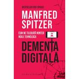 Dementa digitala. Cum ne tulbura mintea noile tehnologii - Manfred Spitzer, editura Humanitas