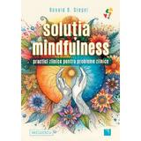Solutia Mindfulness. Practici Zilnice Pentru Probleme Zilnice - Ronald D. Siegel, Editura Niculescu