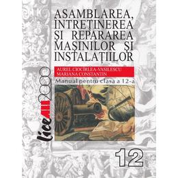 Asamblarea, intretinerea si repararea masinilor si instalatiilor - clasa 12 - manual - aurel ciocirlea-vasilescu, editura all